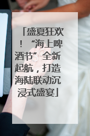 盛夏狂欢！“海上啤酒节”全新起航，打造海陆联动沉浸式盛宴
