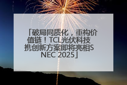 破局同质化，重构价值链！TCL光伏科技携创新方案即将亮相SNEC 2025