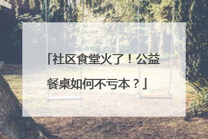 社区食堂火了！公益餐桌如何不亏本？
