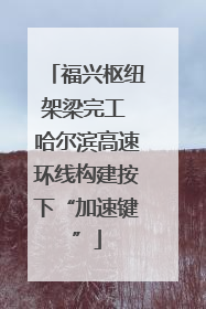 福兴枢纽架梁完工 哈尔滨高速环线构建按下“加速键”