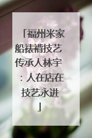 福州米家船裱褙技艺传承人林宇：人在店在 技艺永进