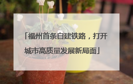 福州首条自建铁路，打开城市高质量发展新局面