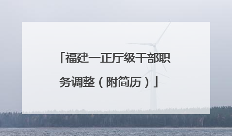 福建一正厅级干部职务调整（附简历）