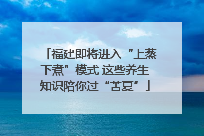福建即将进入“上蒸下煮”模式 这些养生知识陪你过“苦夏”
