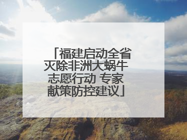 福建启动全省灭除非洲大蜗牛志愿行动 专家献策防控建议