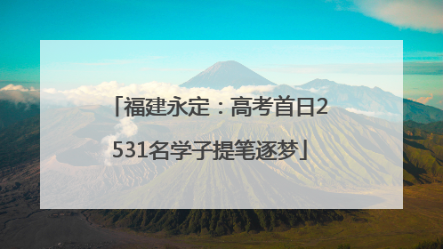 福建永定：高考首日2531名学子提笔逐梦
