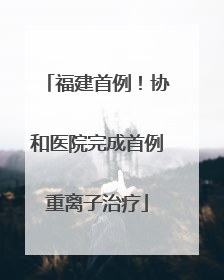 福建首例！协和医院完成首例重离子治疗