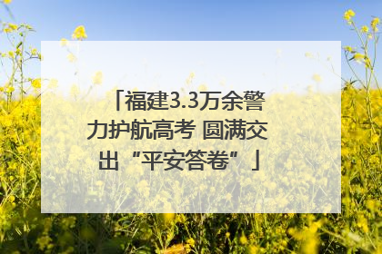 福建3.3万余警力护航高考 圆满交出“平安答卷”
