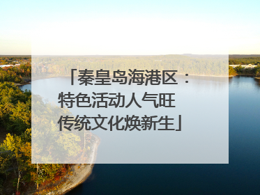 秦皇岛海港区：特色活动人气旺 传统文化焕新生