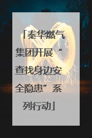 秦华燃气集团开展“查找身边安全隐患”系列行动