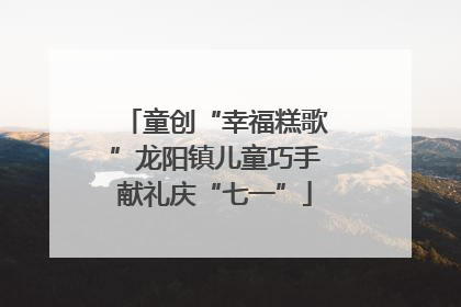 童创“幸福糕歌”龙阳镇儿童巧手献礼庆“七一”
