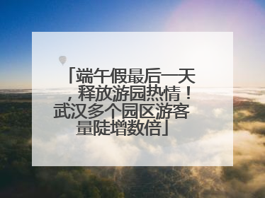 端午假最后一天，释放游园热情！武汉多个园区游客量陡增数倍