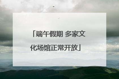 端午假期 多家文化场馆正常开放