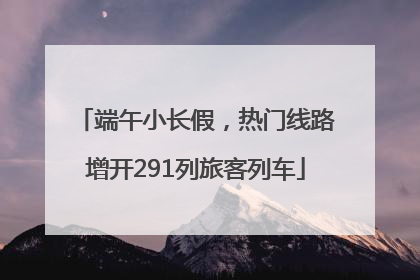 端午小长假，热门线路增开291列旅客列车