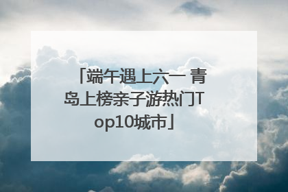 端午遇上六一 青岛上榜亲子游热门Top10城市