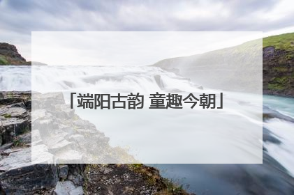 端阳古韵 童趣今朝