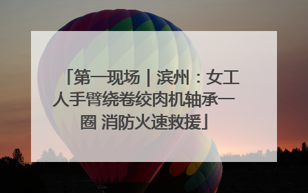 第一现场｜滨州：女工人手臂绕卷绞肉机轴承一圈 消防火速救援