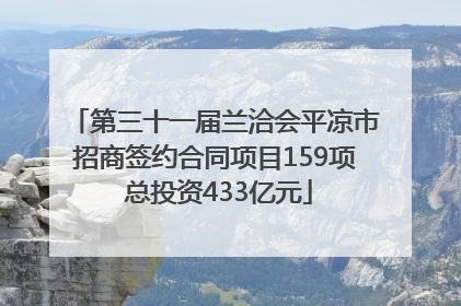 第三十一届兰洽会平凉市招商签约合同项目159项 总投资433亿元