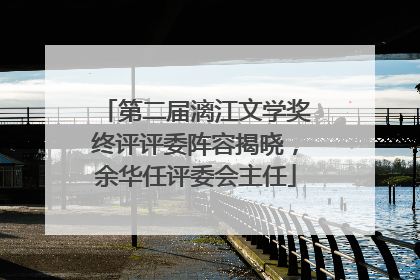 第二届漓江文学奖终评评委阵容揭晓，余华任评委会主任
