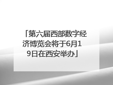 第六届西部数字经济博览会将于6月19日在西安举办