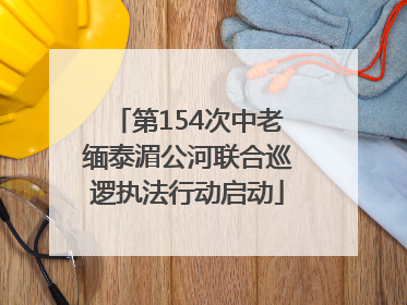 第154次中老缅泰湄公河联合巡逻执法行动启动