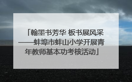 翰墨书芳华 板书展风采——蚌埠市蚌山小学开展青年教师基本功考核活动