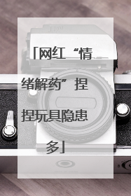网红“情绪解药”捏捏玩具隐患多