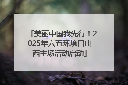 美丽中国我先行！2025年六五环境日山西主场活动启动