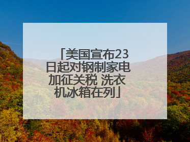 美国宣布23日起对钢制家电加征关税 洗衣机冰箱在列