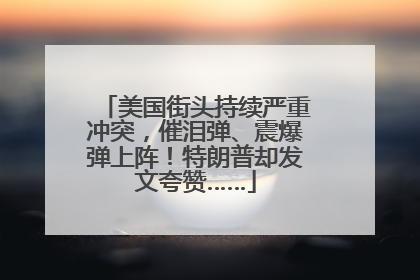 美国街头持续严重冲突，催泪弹、震爆弹上阵！特朗普却发文夸赞……