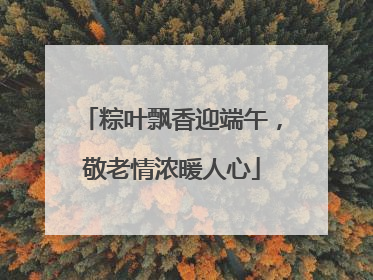 粽叶飘香迎端午，敬老情浓暖人心