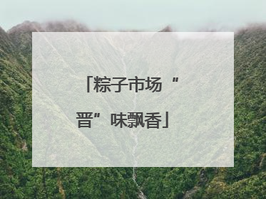 粽子市场“晋”味飘香