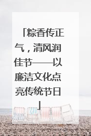 粽香传正气，清风润佳节——以廉洁文化点亮传统节日