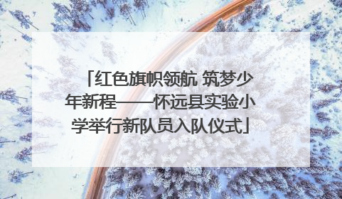 红色旗帜领航 筑梦少年新程——怀远县实验小学举行新队员入队仪式