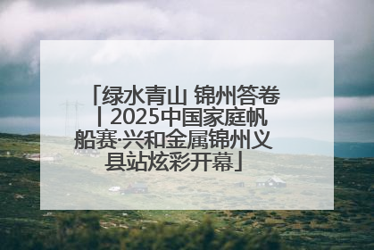 绿水青山 锦州答卷丨2025中国家庭帆船赛·兴和金属锦州义县站炫彩开幕