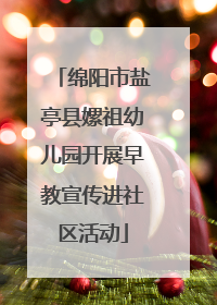 绵阳市盐亭县嫘祖幼儿园开展早教宣传进社区活动