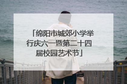 绵阳市城郊小学举行庆六一暨第二十四届校园艺术节