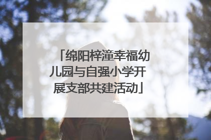 绵阳梓潼幸福幼儿园与自强小学开展支部共建活动