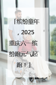 缤纷童年，2025重庆六一缤纷跑元气起跑！