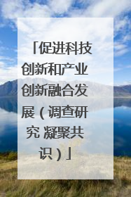 促进科技创新和产业创新融合发展（调查研究 凝聚共识）