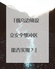 俄乌边境设立安全缓冲区能否实现？