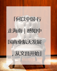 何以中国·行走海南｜感知中国商业航天发展，从文昌开始