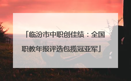 临汾市中职创佳绩：全国职教年报评选包揽冠亚军