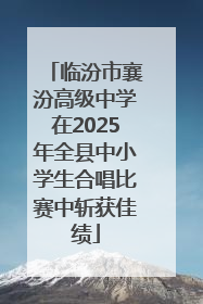 临汾市襄汾高级中学在2025年全县中小学生合唱比赛中斩获佳绩
