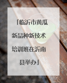 临沂市黄瓜新品种新技术培训班在沂南县举办