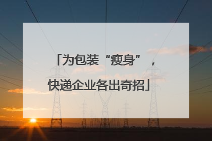 为包装“瘦身”，快递企业各出奇招