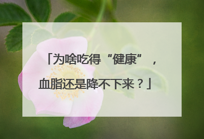 为啥吃得“健康”，血脂还是降不下来？