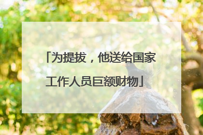 为提拔，他送给国家工作人员巨额财物