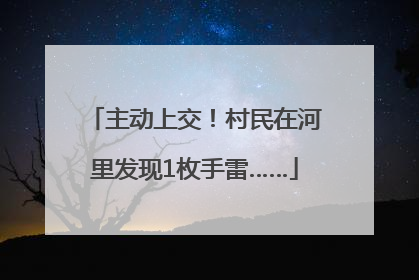 主动上交！村民在河里发现1枚手雷……