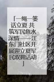 一绳一篓话立夏 共筑军民鱼水深情——江东门社区开展迎立夏军民双拥活动